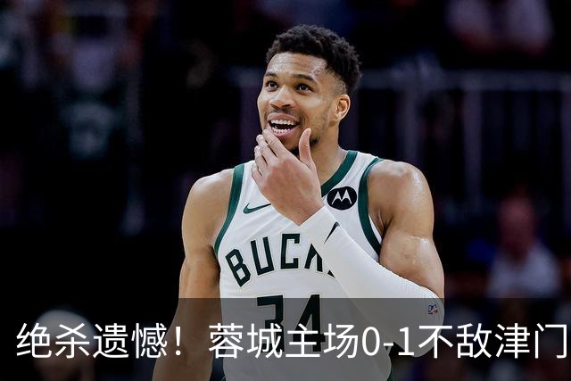 绝杀遗憾！蓉城主场0-1不敌津门虎，中超冠军梦继续推迟